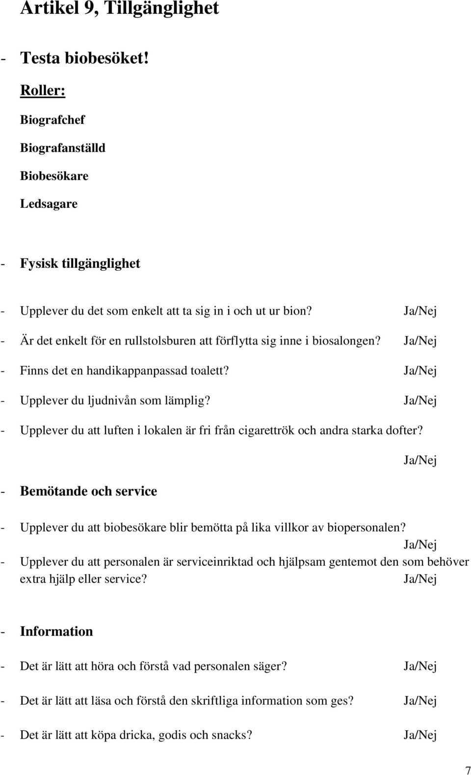 - Upplever du att luften i lokalen är fri från cigarettrök och andra starka dofter? - Bemötande och service - Upplever du att biobesökare blir bemötta på lika villkor av biopersonalen?