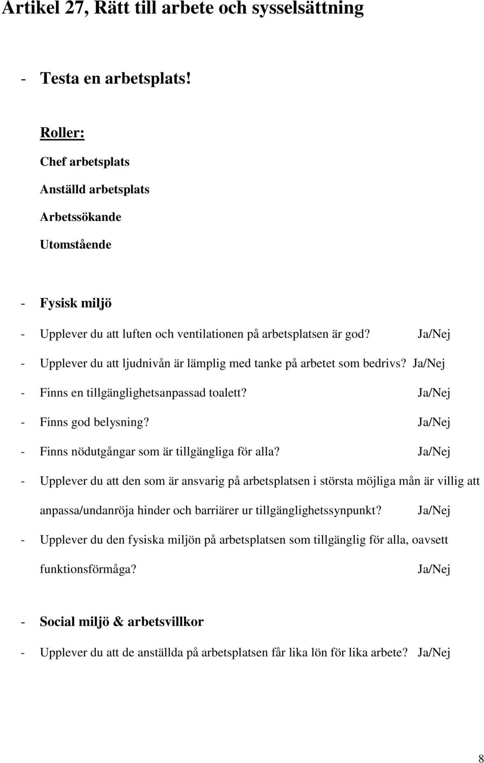 - Upplever du att ljudnivån är lämplig med tanke på arbetet som bedrivs? - Finns en tillgänglighetsanpassad toalett? - Finns god belysning? - Finns nödutgångar som är tillgängliga för alla?