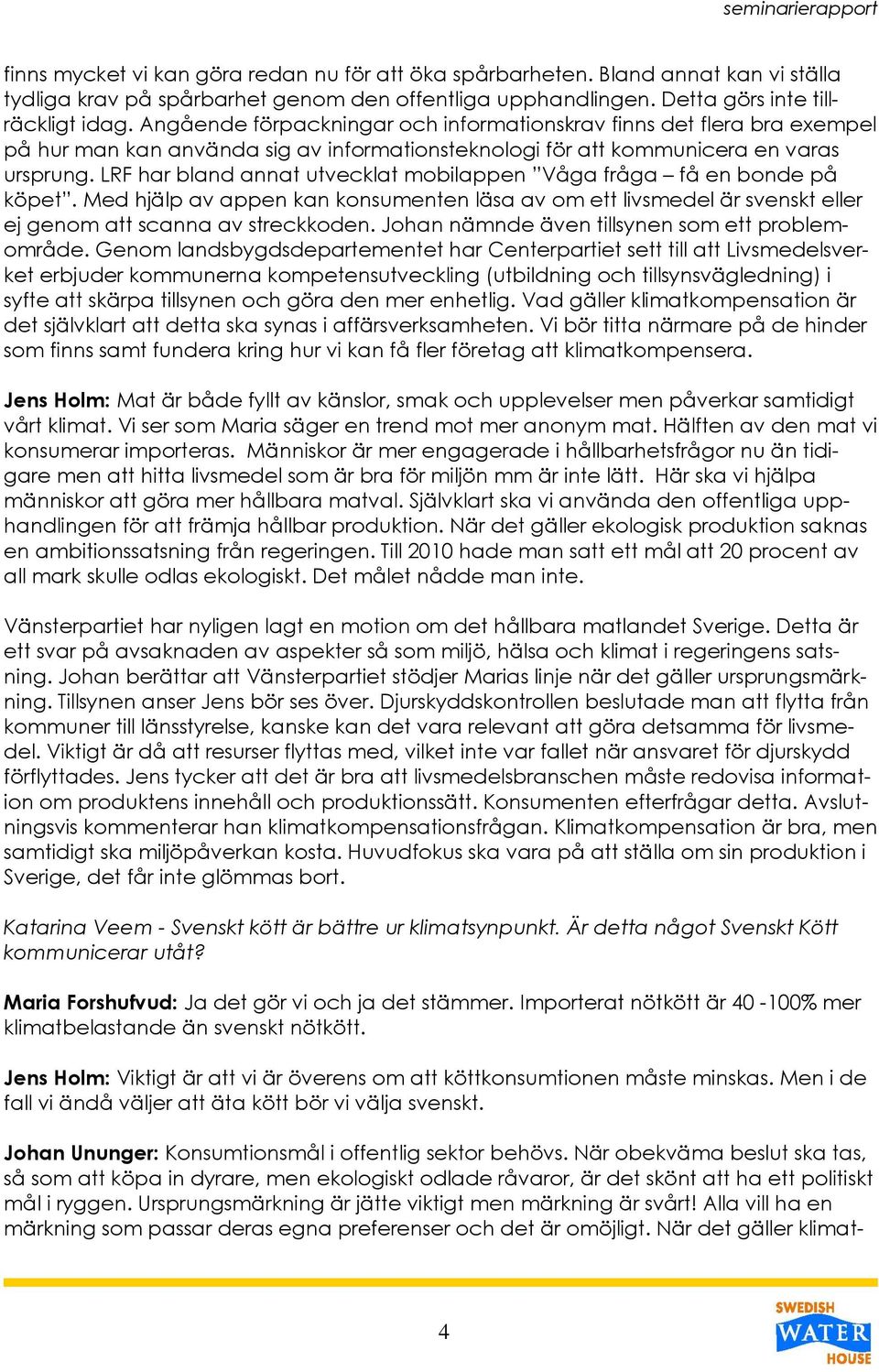 LRF har bland annat utvecklat mobilappen Våga fråga få en bonde på köpet. Med hjälp av appen kan konsumenten läsa av om ett livsmedel är svenskt eller ej genom att scanna av streckkoden.