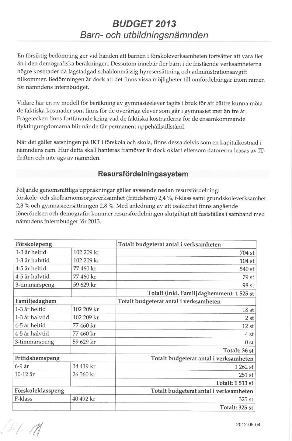 omfördelningar inom ramen för nämndens internbudget Vidare har en ny modell för beräkning av gymnasieelever tagits i bruk för att bättre kunna möta de faktiska kostnader som finns för de överåriga