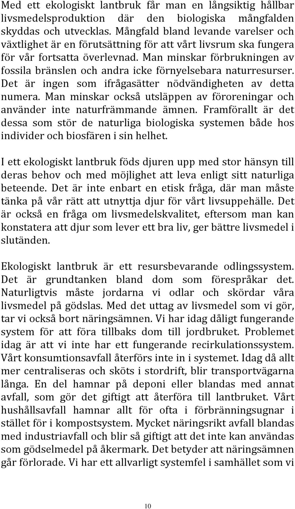 Man minskar förbrukningen av fossila bränslen och andra icke förnyelsebara naturresurser. Det är ingen som ifrågasätter nödvändigheten av detta numera.