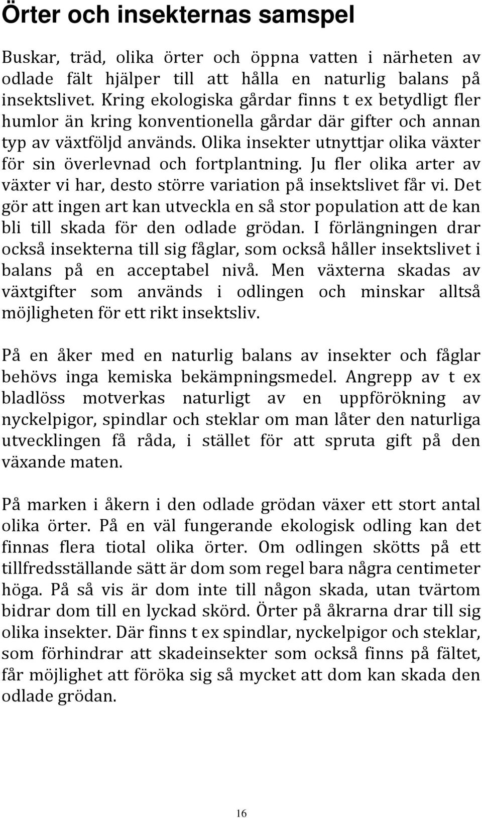 Olika insekter utnyttjar olika växter för sin överlevnad och fortplantning. Ju fler olika arter av växter vi har, desto större variation på insektslivet får vi.