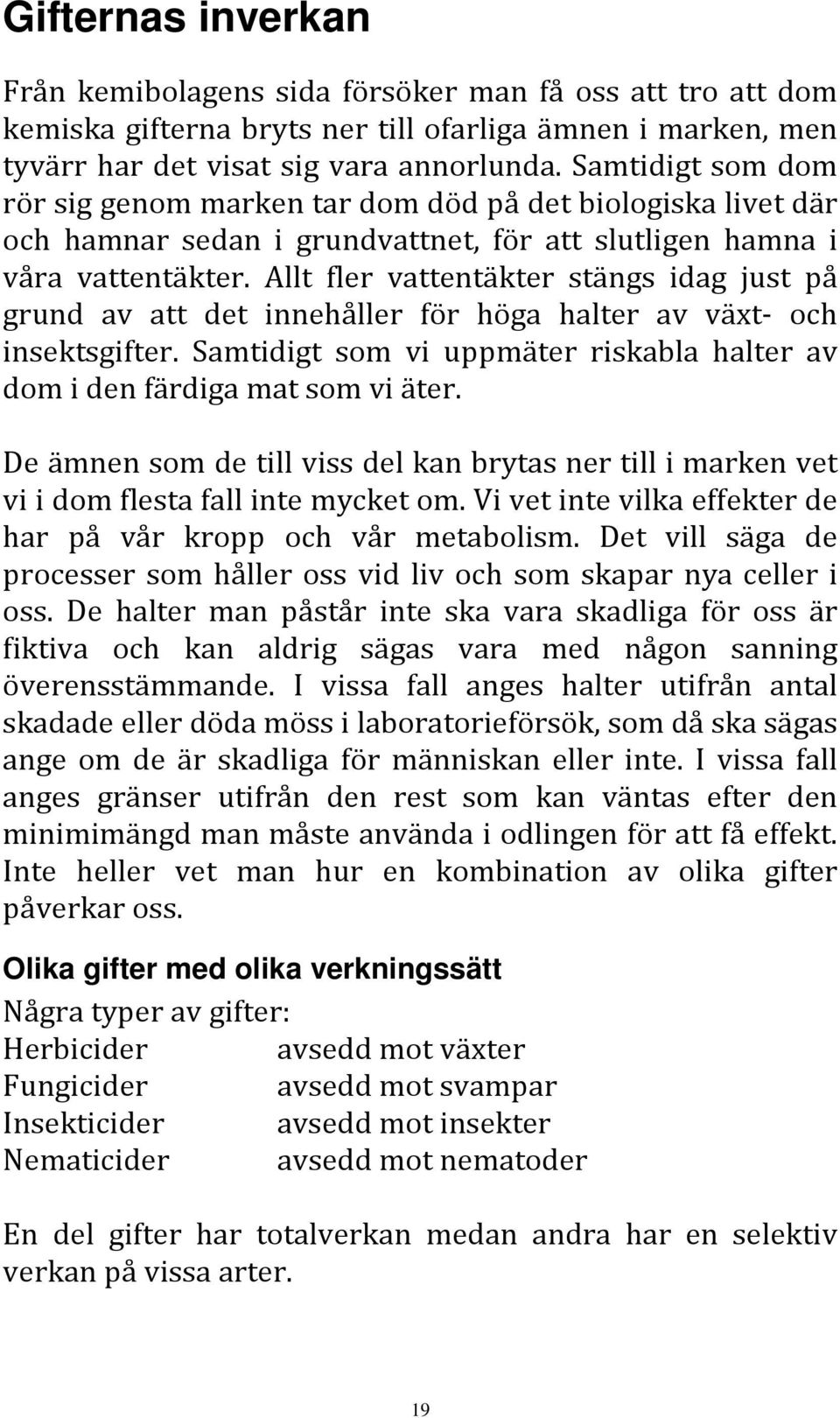 Allt fler vattentäkter stängs idag just på grund av att det innehåller för höga halter av växt- och insektsgifter. Samtidigt som vi uppmäter riskabla halter av dom i den färdiga mat som vi äter.