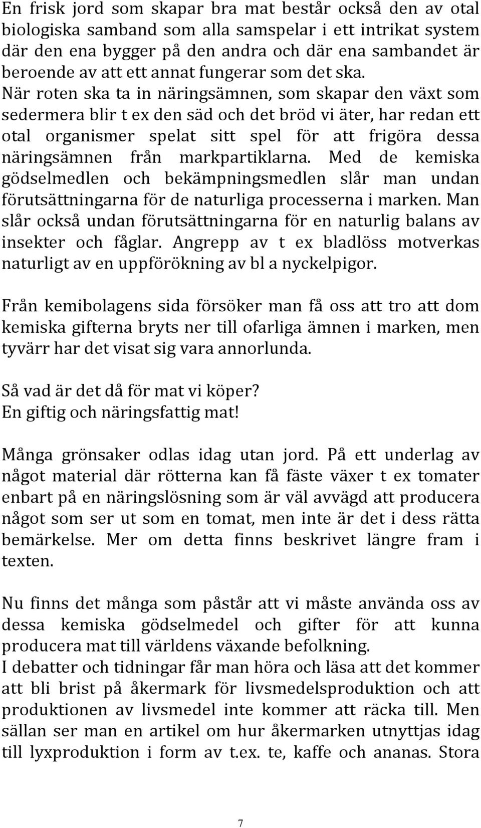 När roten ska ta in näringsämnen, som skapar den växt som sedermera blir t ex den säd och det bröd vi äter, har redan ett otal organismer spelat sitt spel för att frigöra dessa näringsämnen från