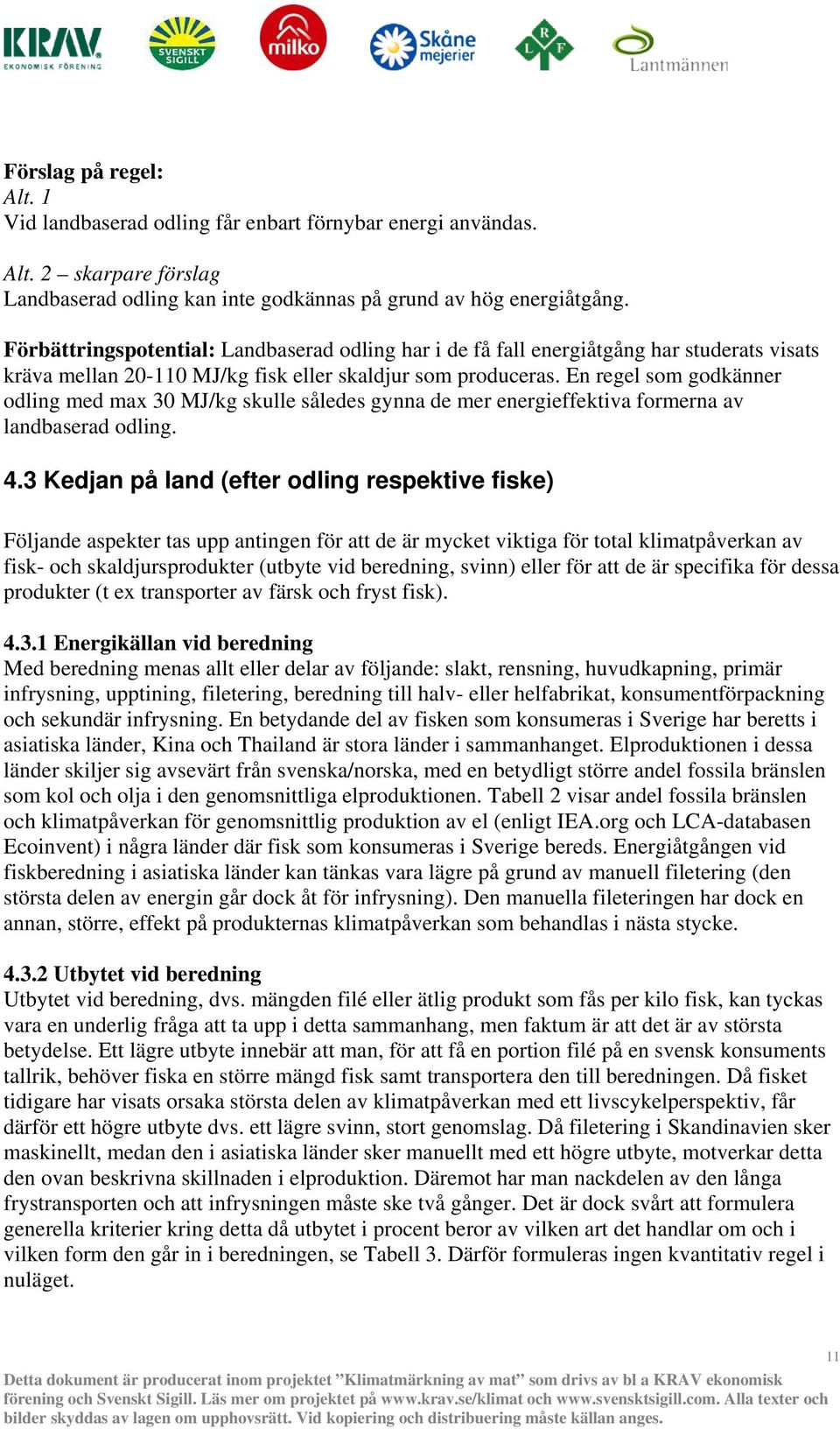 En regel som godkänner odling med max 30 MJ/kg skulle således gynna de mer energieffektiva formerna av landbaserad odling. 4.