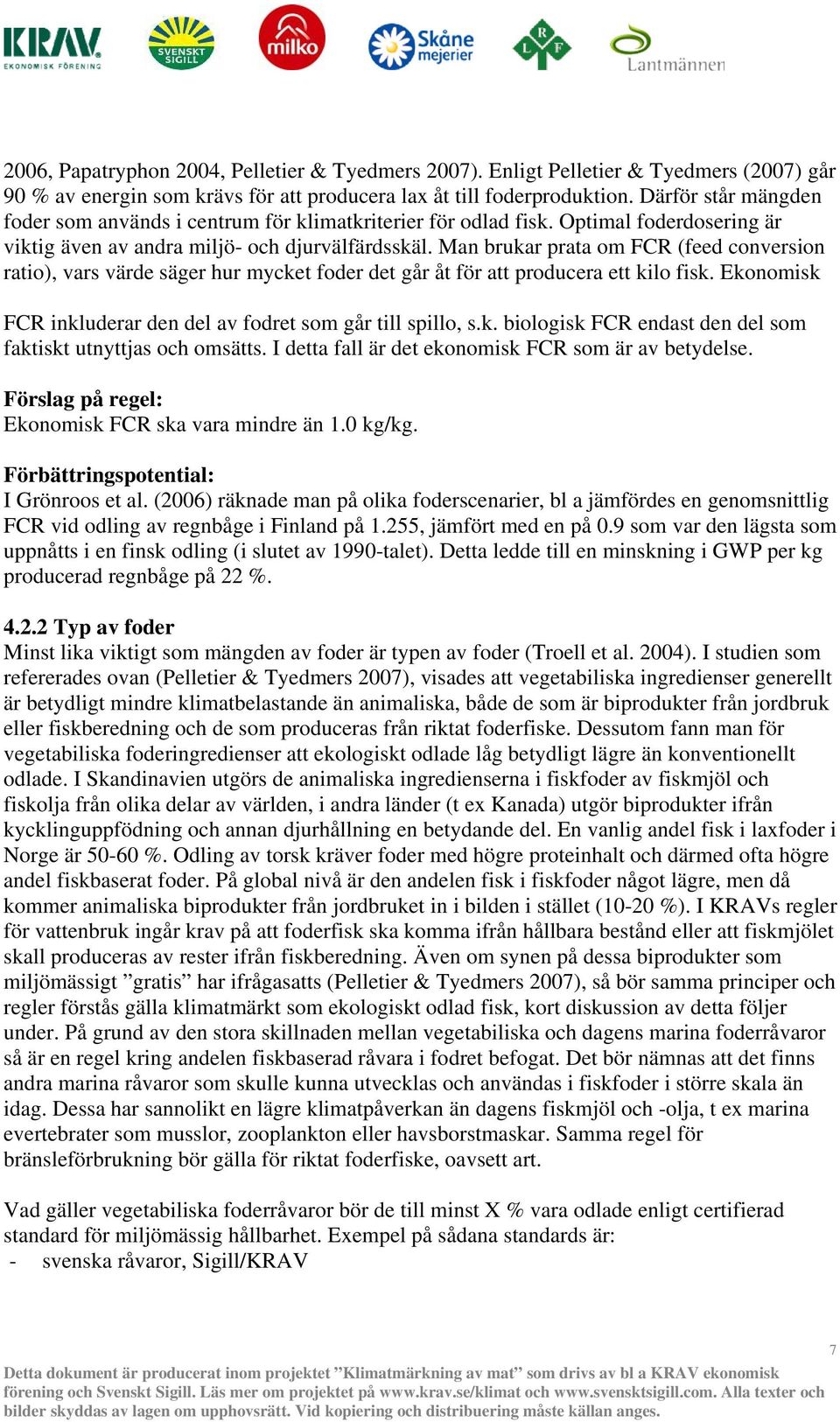 Man brukar prata om FCR (feed conversion ratio), vars värde säger hur mycket foder det går åt för att producera ett kilo fisk. Ekonomisk FCR inkluderar den del av fodret som går till spillo, s.k. biologisk FCR endast den del som faktiskt utnyttjas och omsätts.