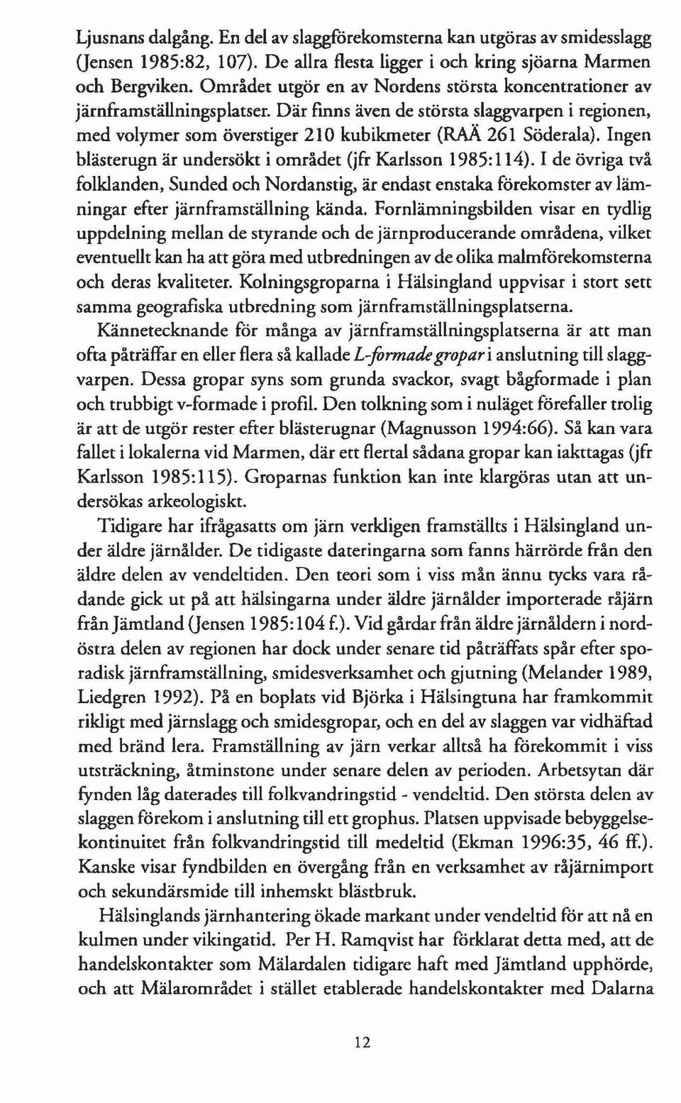 Ingen blästerugn är undersökt i området (jfr Karlsson 1985:114). I de övriga två folklanden, Sunded och Nordanstig, är endast enstaka förekomster av lämningar efter järnframställning kända.