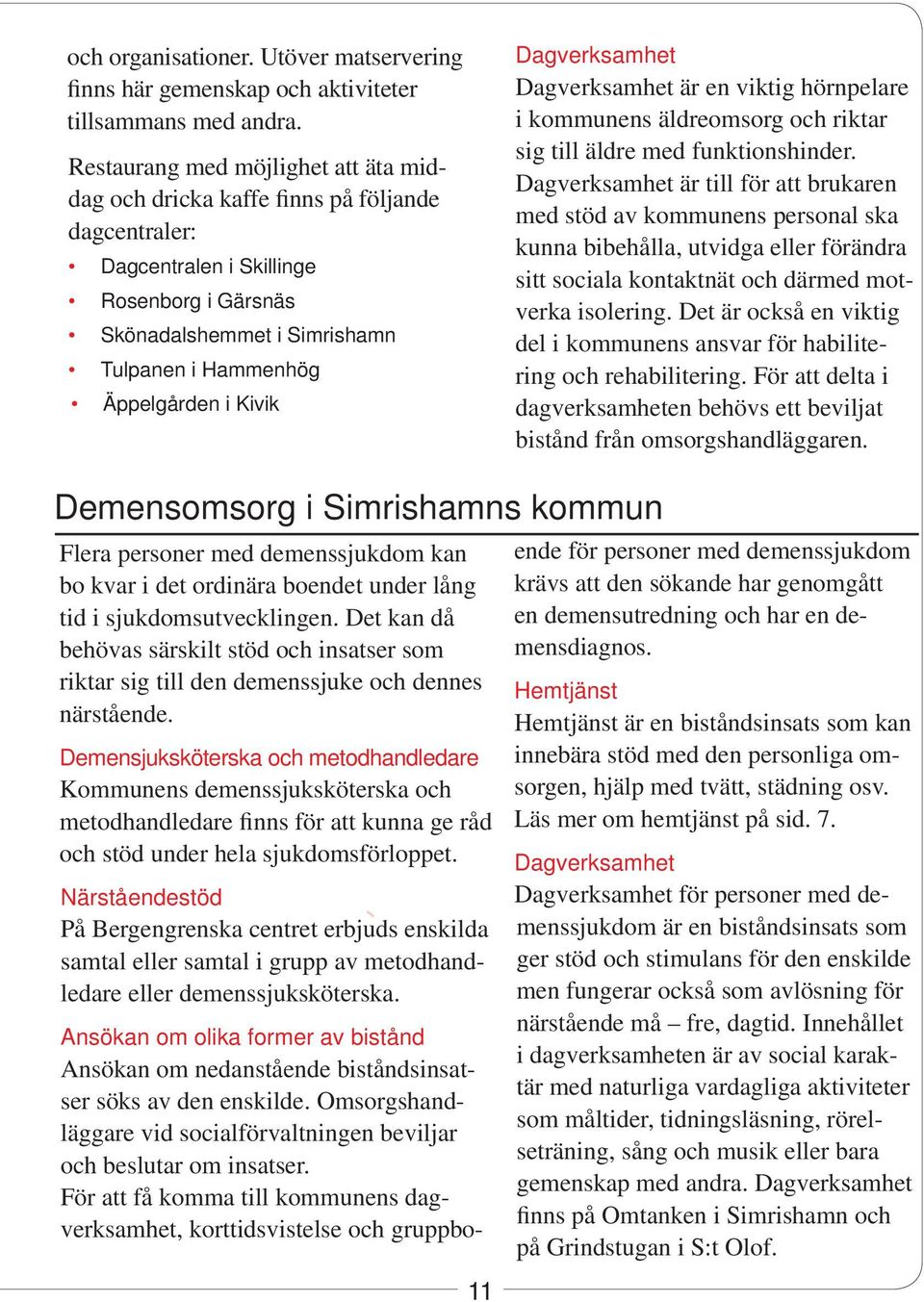 Kivik Dagverksamhet Dagverksamhet är en viktig hörnpelare i kommunens äldreomsorg och riktar sig till äldre med funktionshinder.