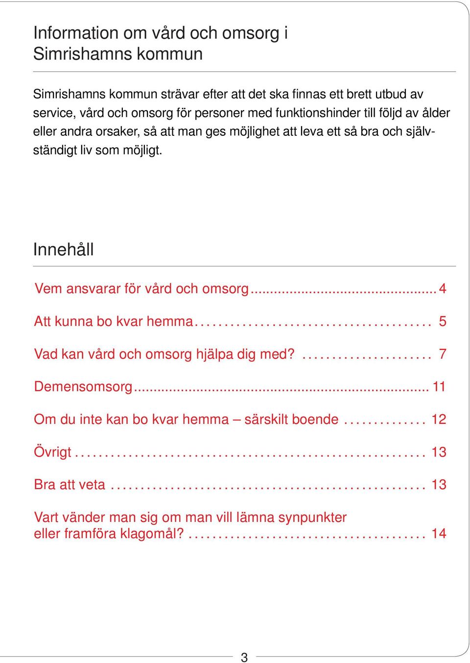 Innehåll Vem ansvarar för vård och omsorg... 4 Att kunna bo kvar hemma... 5 Vad kan vård och omsorg hjälpa dig med?... 7 Demensomsorg.