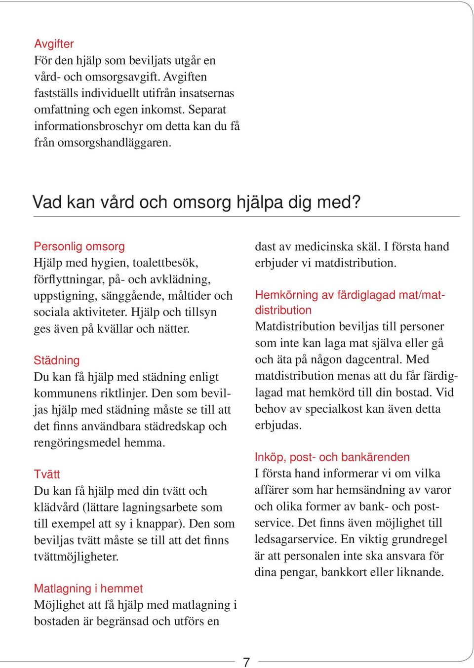 Personlig omsorg Hjälp med hygien, toalettbesök, för flyttningar, på- och avklädning, uppstigning, sänggående, måltider och sociala aktiviteter. Hjälp och tillsyn ges även på kvällar och nätter.