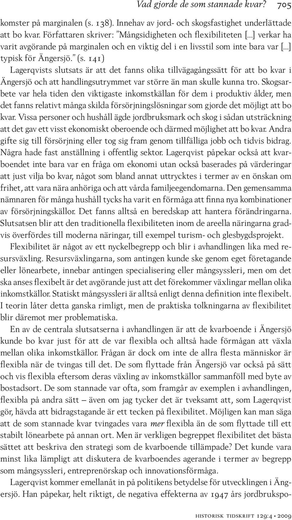 141) Lagerqvists slutsats är att det fanns olika tillvägagångssätt för att bo kvar i Ängersjö och att handlingsutrymmet var större än man skulle kunna tro.