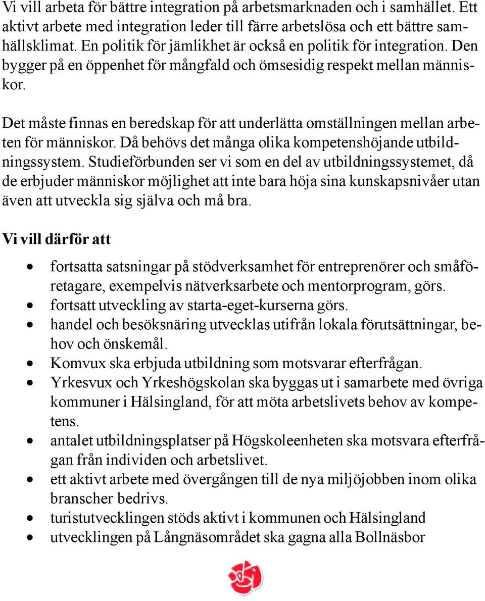 Det måste finnas en beredskap för att underlätta omställningen mellan arbeten för människor. Då behövs det många olika kompetenshöjande utbildningssystem.