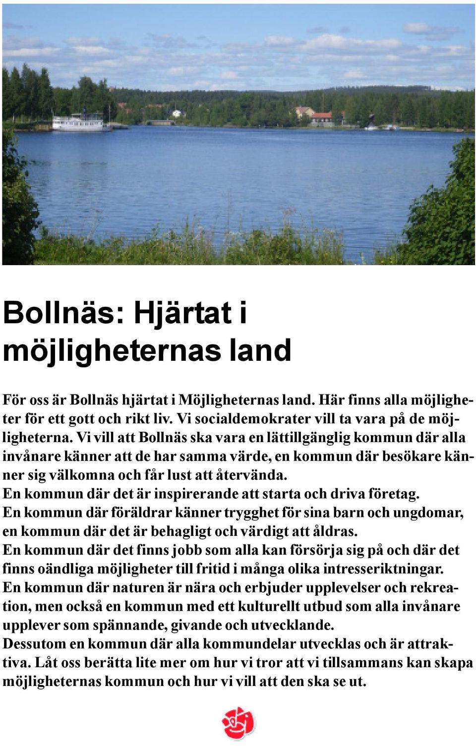 En kommun där det är inspirerande att starta och driva företag. En kommun där föräldrar känner trygghet för sina barn och ungdomar, en kommun där det är behagligt och värdigt att åldras.