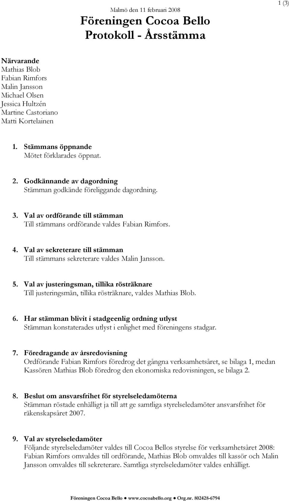 Val av sekreterare till stämman Till stämmans sekreterare valdes Malin Jansson. 5. Val av justeringsman, tillika rösträknare Till justeringsmän, tillika rösträknare, valdes Mathias Blob. 6.