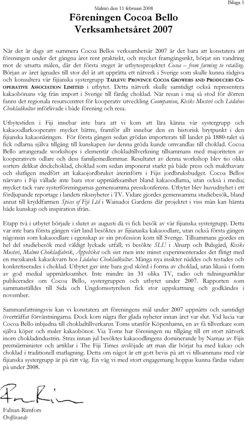 Början av året ägnades till stor del åt att upprätta ett nätverk i Sverige som skulle kunna rådgiva och konsultera vår fijianska systergrupp TAILEVU PROVINCE COCOA GROWERS AND PRODUCERS CO- OPERATIVE