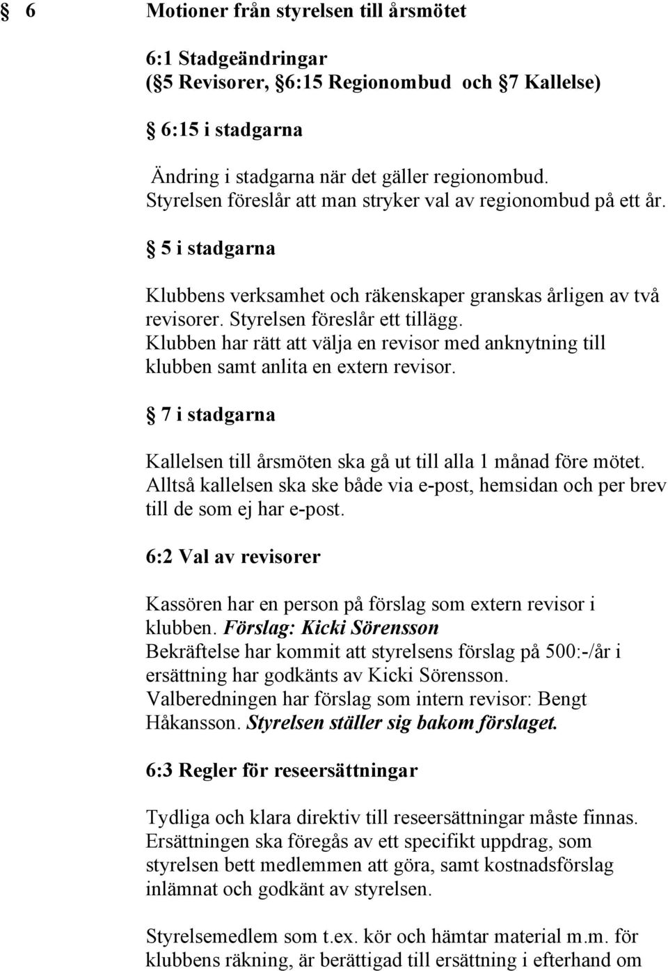 Klubben har rätt att välja en revisor med anknytning till klubben samt anlita en extern revisor. 7 i stadgarna Kallelsen till årsmöten ska gå ut till alla 1 månad före mötet.