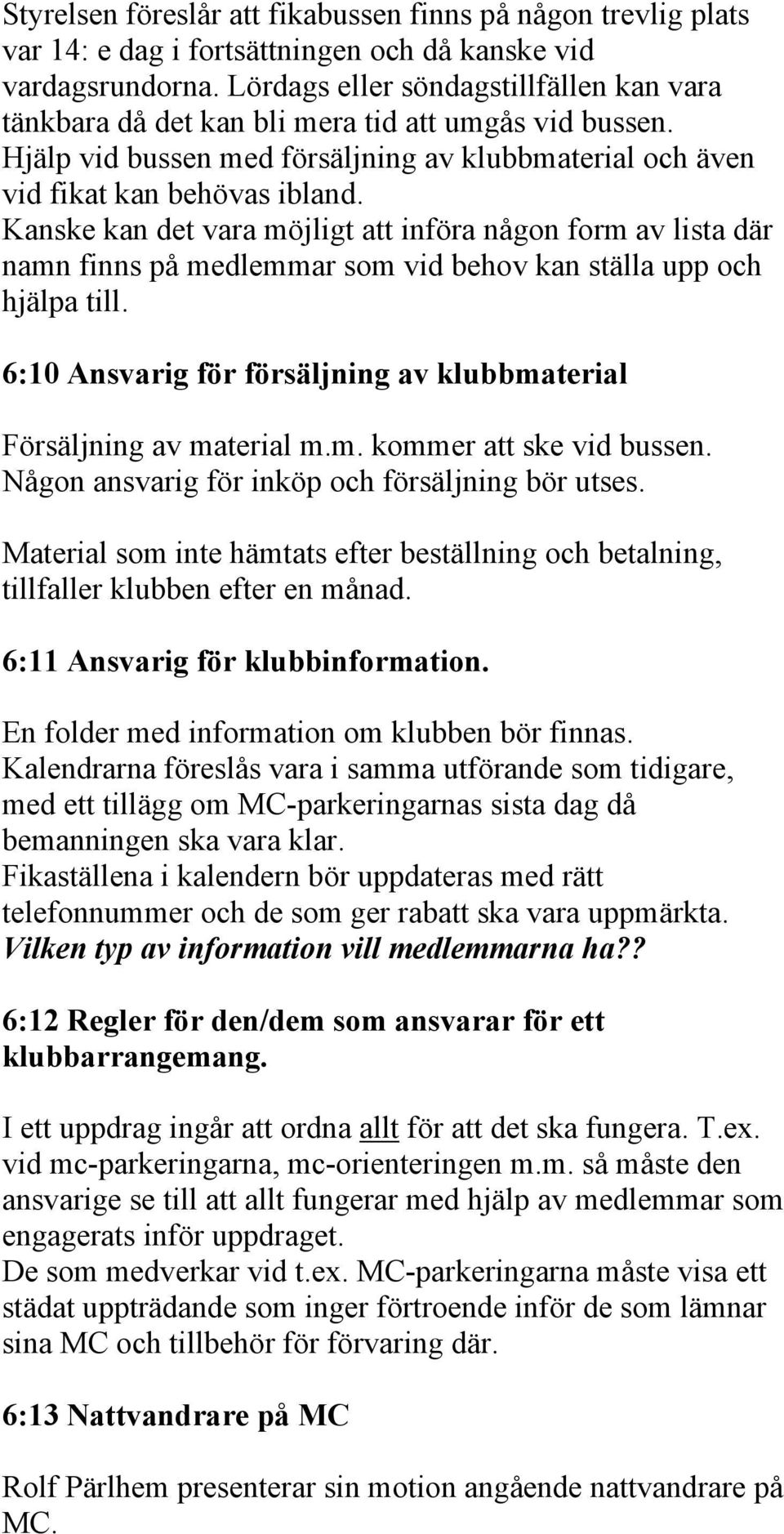 Kanske kan det vara möjligt att införa någon form av lista där namn finns på medlemmar som vid behov kan ställa upp och hjälpa till.