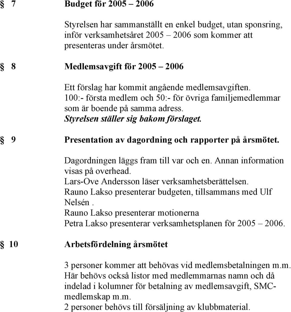 Styrelsen ställer sig bakom förslaget. 9 Presentation av dagordning och rapporter på årsmötet. Dagordningen läggs fram till var och en. Annan information visas på overhead.