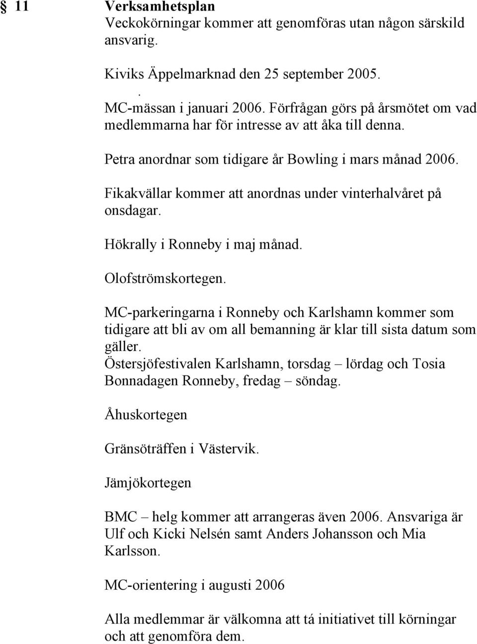 Fikakvällar kommer att anordnas under vinterhalvåret på onsdagar. Hökrally i Ronneby i maj månad. Olofströmskortegen.