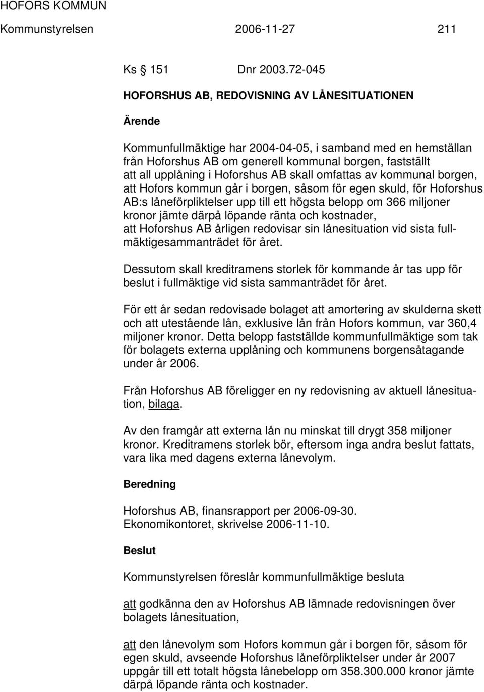 Hoforshus AB skall omfattas av kommunal borgen, att Hofors kommun går i borgen, såsom för egen skuld, för Hoforshus AB:s låneförpliktelser upp till ett högsta belopp om 366 miljoner kronor jämte