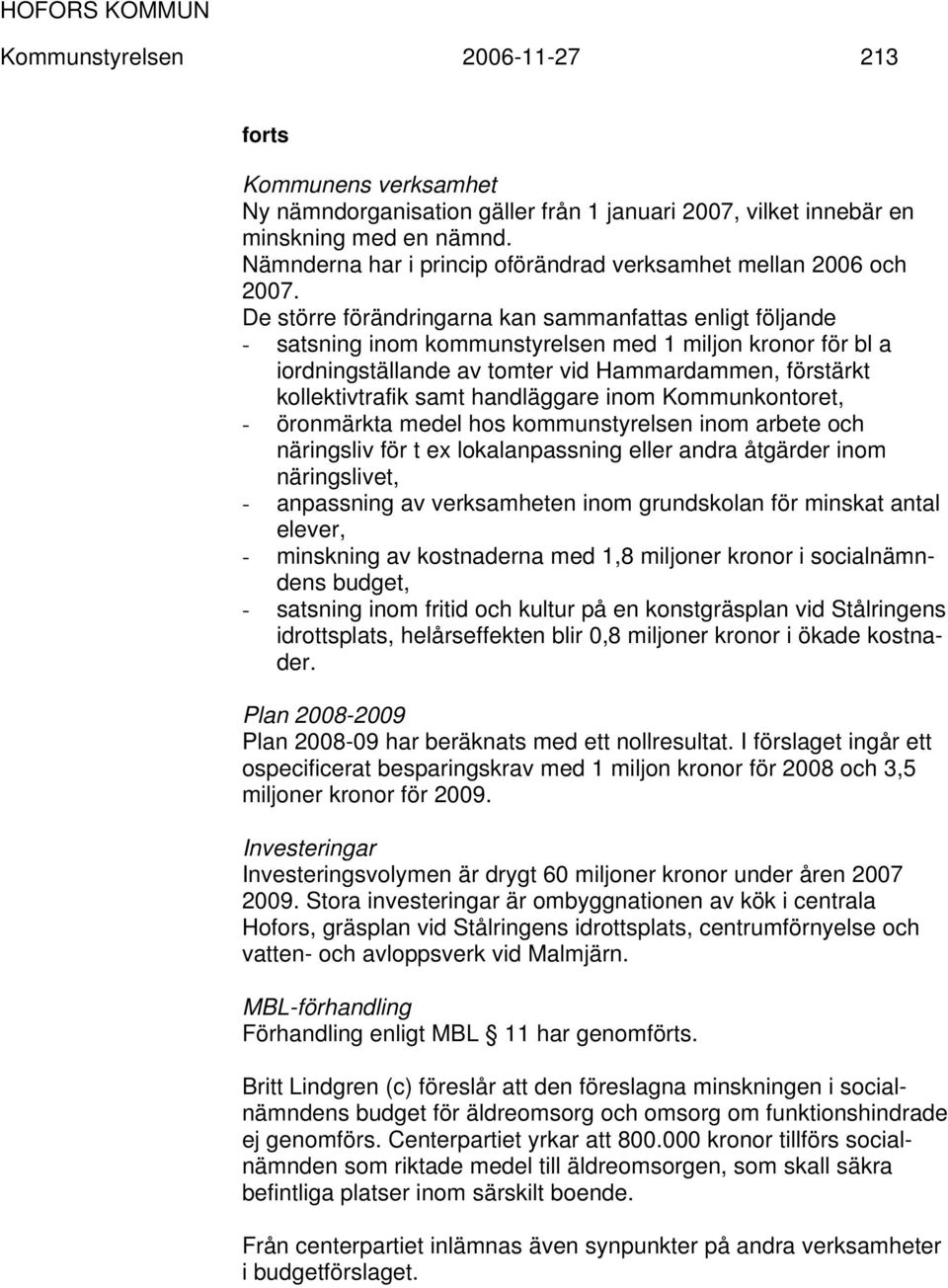 De större förändringarna kan sammanfattas enligt följande - satsning inom kommunstyrelsen med 1 miljon kronor för bl a iordningställande av tomter vid Hammardammen, förstärkt kollektivtrafik samt