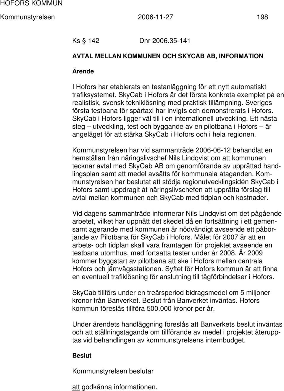 SkyCab i Hofors ligger väl till i en internationell utveckling. Ett nästa steg utveckling, test och byggande av en pilotbana i Hofors är angeläget för att stärka SkyCab i Hofors och i hela regionen.