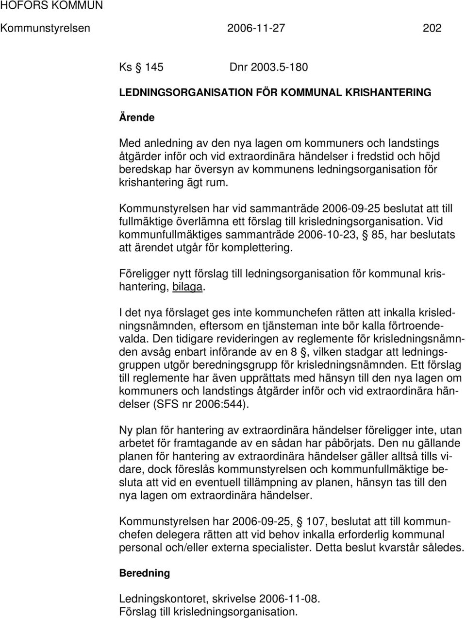 översyn av kommunens ledningsorganisation för krishantering ägt rum. Kommunstyrelsen har vid sammanträde 2006-09-25 beslutat att till fullmäktige överlämna ett förslag till krisledningsorganisation.