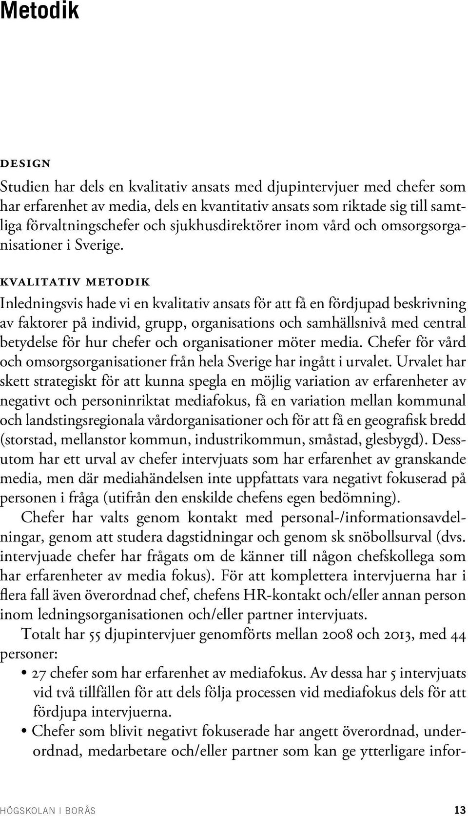 Kvalitativ metodik Inledningsvis hade vi en kvalitativ ansats för att få en fördjupad beskrivning av faktorer på individ, grupp, organisations och samhällsnivå med central betydelse för hur chefer