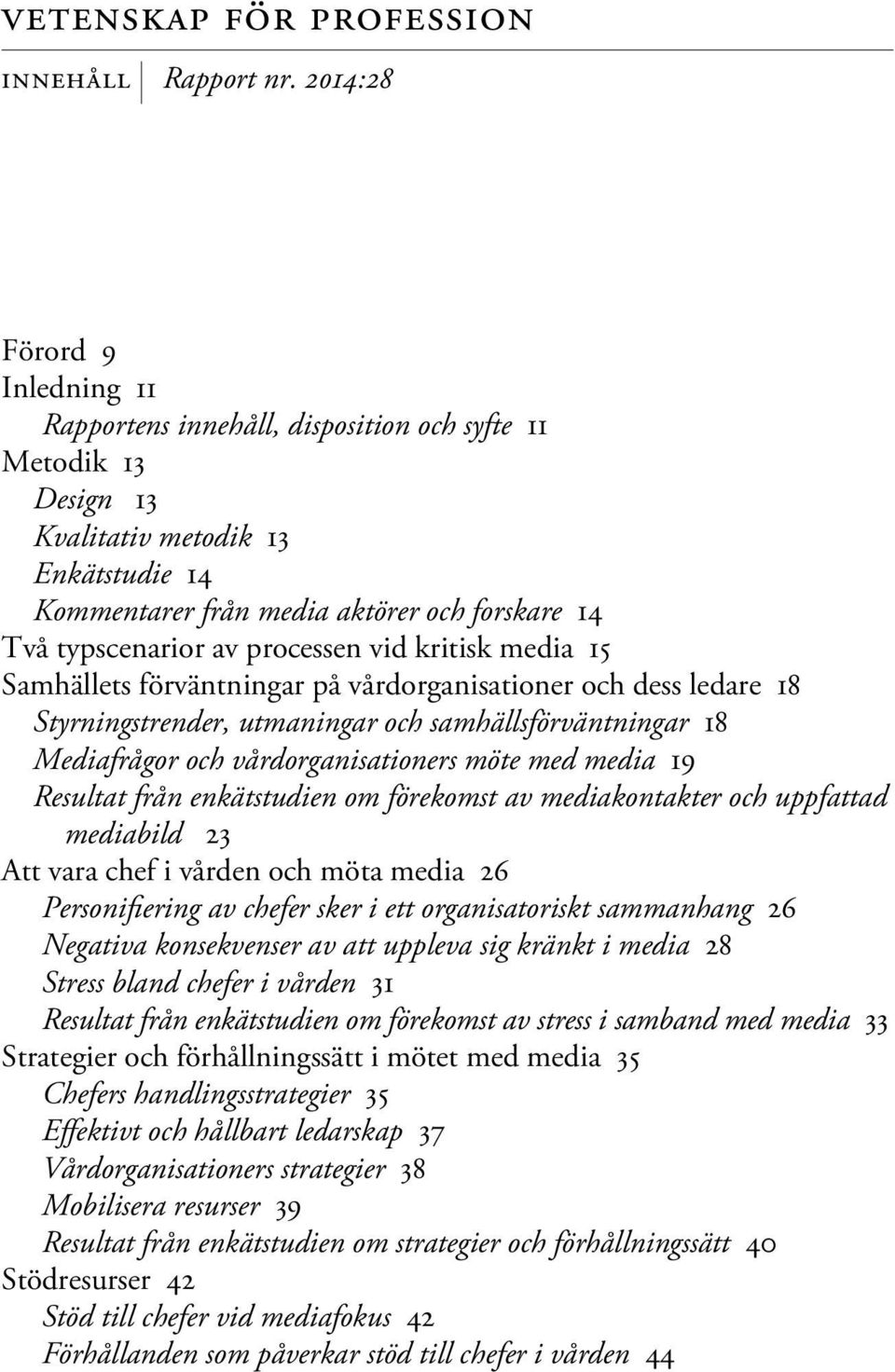 av processen vid kritisk media 15 Samhällets förväntningar på vårdorganisationer och dess ledare 18 Styrningstrender, utmaningar och samhällsförväntningar 18 Mediafrågor och vårdorganisationers möte