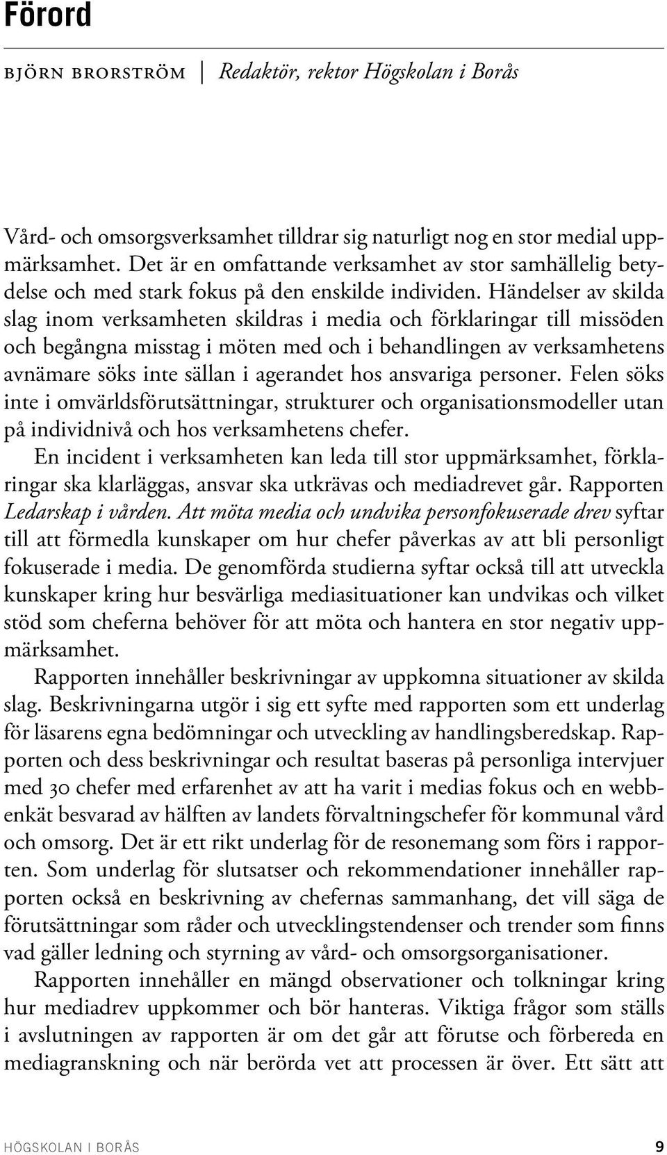 Händelser av skilda slag inom verksamheten skildras i media och förklaringar till missöden och begångna misstag i möten med och i behandlingen av verksamhetens avnämare söks inte sällan i agerandet