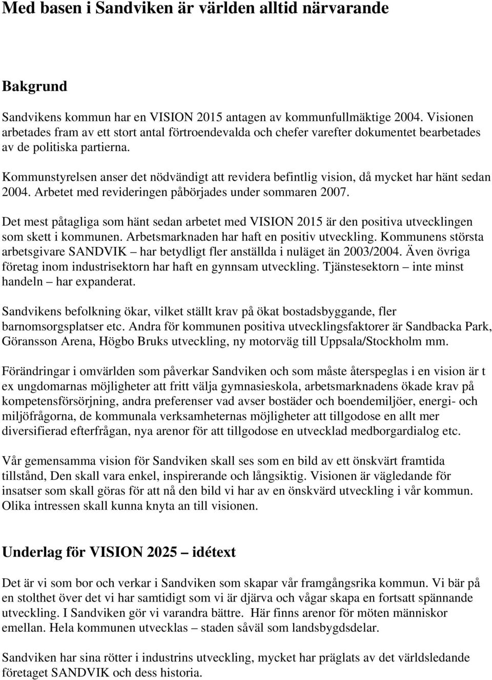 Kommunstyrelsen anser det nödvändigt att revidera befintlig vision, då mycket har hänt sedan 2004. Arbetet med revideringen påbörjades under sommaren 2007.