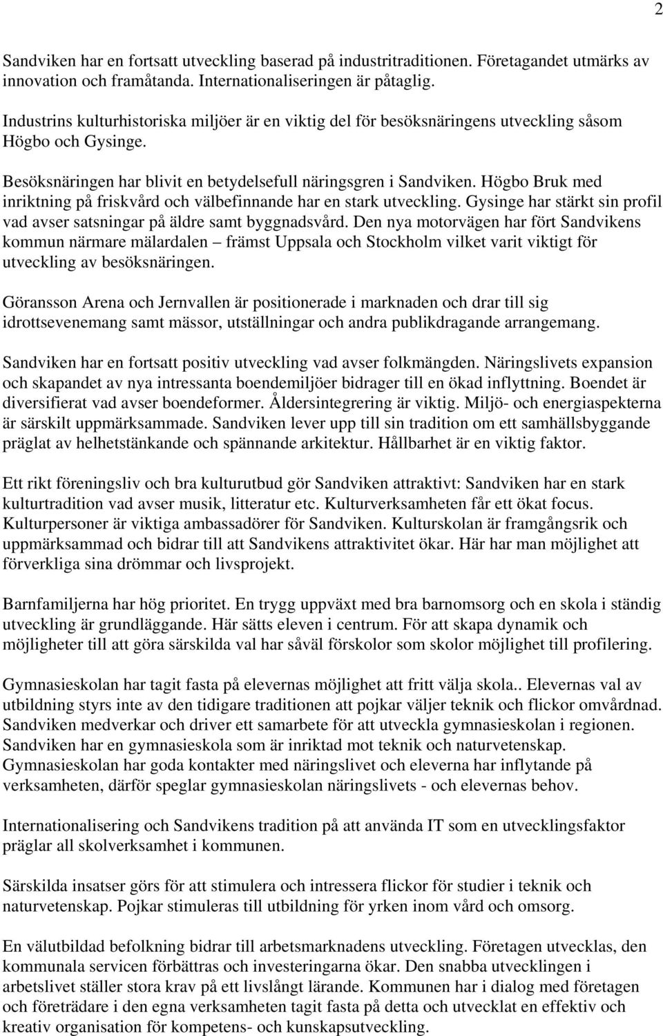 Högbo Bruk med inriktning på friskvård och välbefinnande har en stark utveckling. Gysinge har stärkt sin profil vad avser satsningar på äldre samt byggnadsvård.