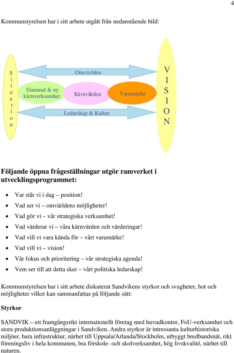 Vad värderar vi våra kärnvärden och värderingar! Vad vill vi vara kända för vårt varumärke! Vad vill vi vision! Vår fokus och prioritering vår strategiska agenda!