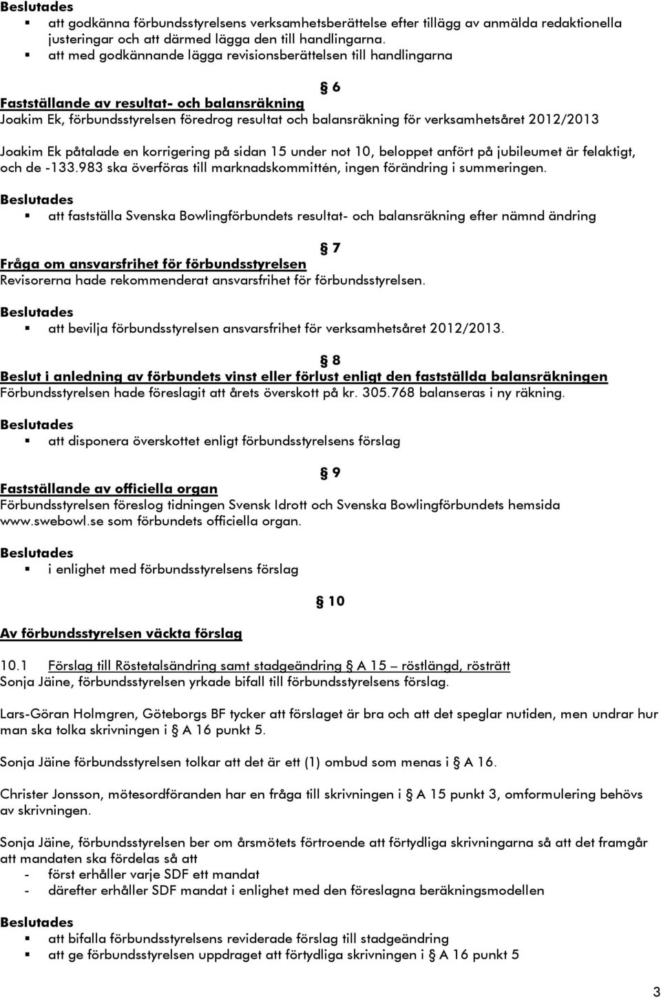 2012/2013 Joakim Ek påtalade en korrigering på sidan 15 under not 10, beloppet anfört på jubileumet är felaktigt, och de -133.983 ska överföras till marknadskommittén, ingen förändring i summeringen.