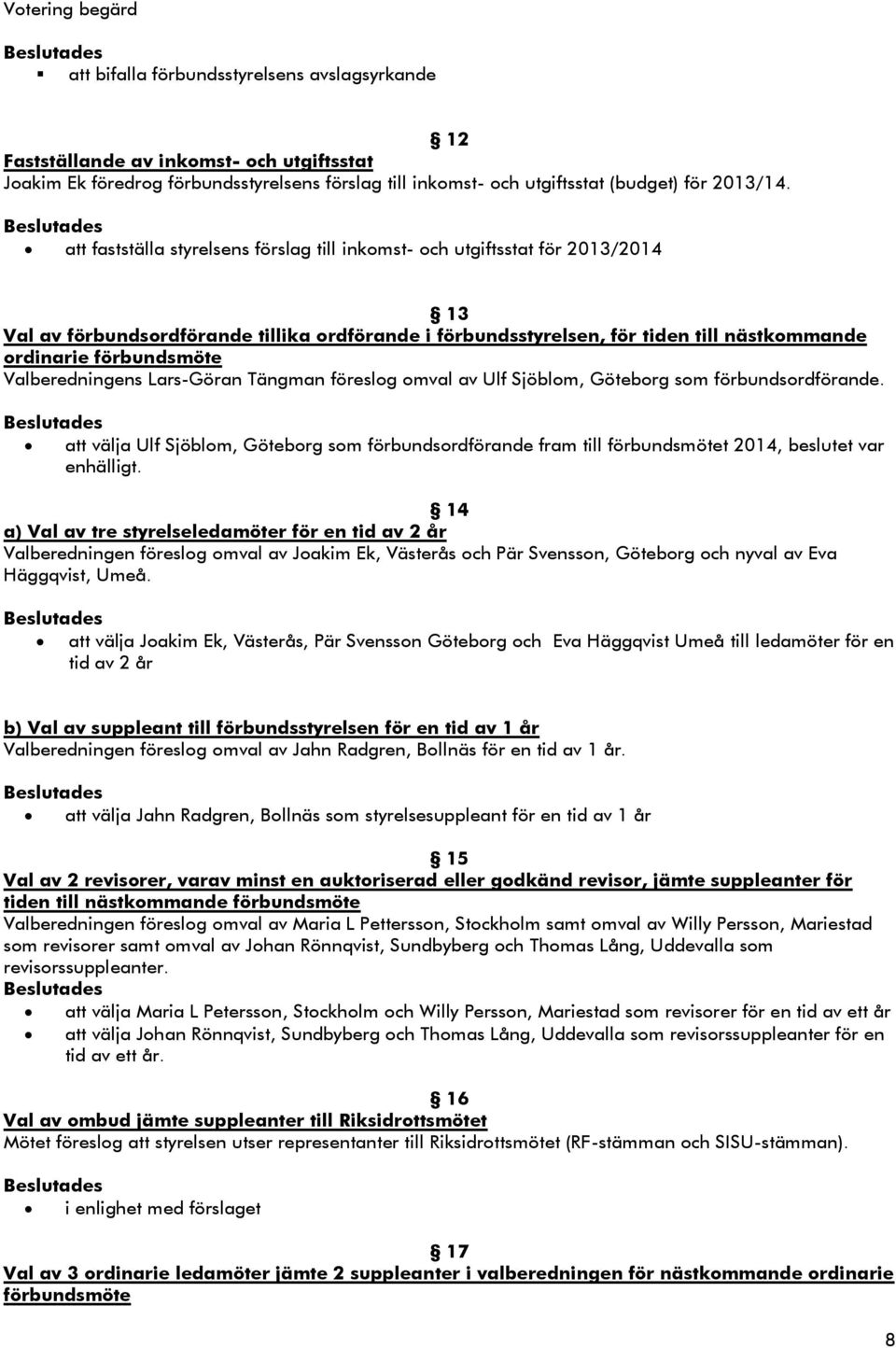 att fastställa styrelsens förslag till inkomst- och utgiftsstat för 2013/2014 13 Val av förbundsordförande tillika ordförande i förbundsstyrelsen, för tiden till nästkommande ordinarie förbundsmöte