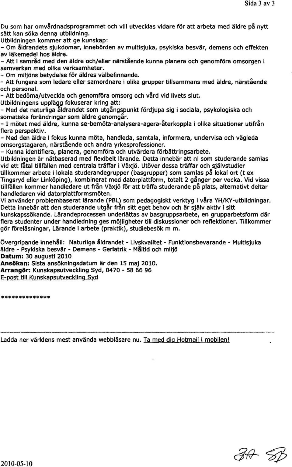 - Att i samråd med den äldre och/eller närstående kunna planera och genomföra omsorgen i samverkan med olika verksamheter. - Om miljöns betydelse för äldres välbefinnande.