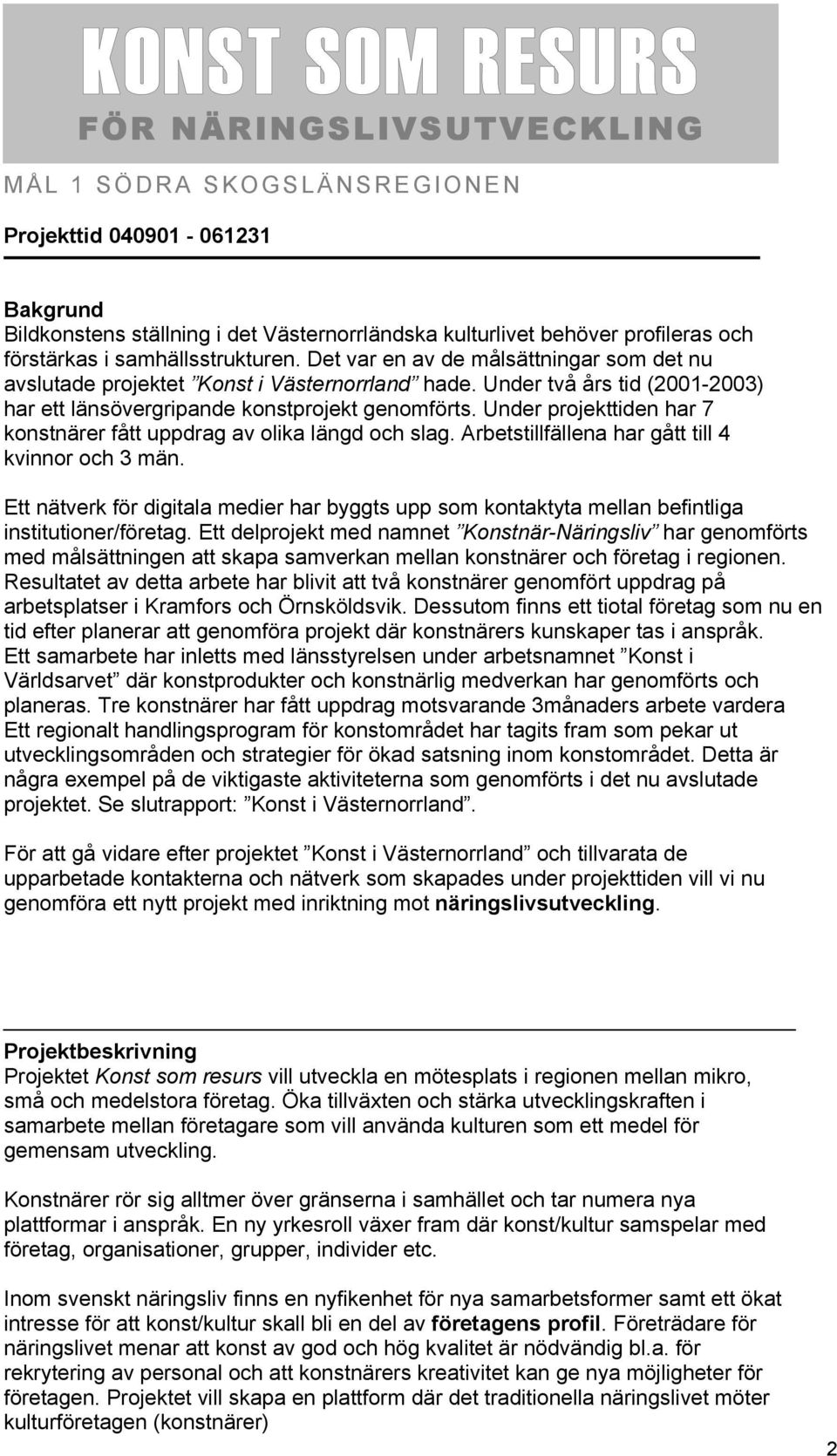 Under projekttiden har 7 konstnärer fått uppdrag av olika längd och slag. Arbetstillfällena har gått till 4 kvinnor och 3 män.