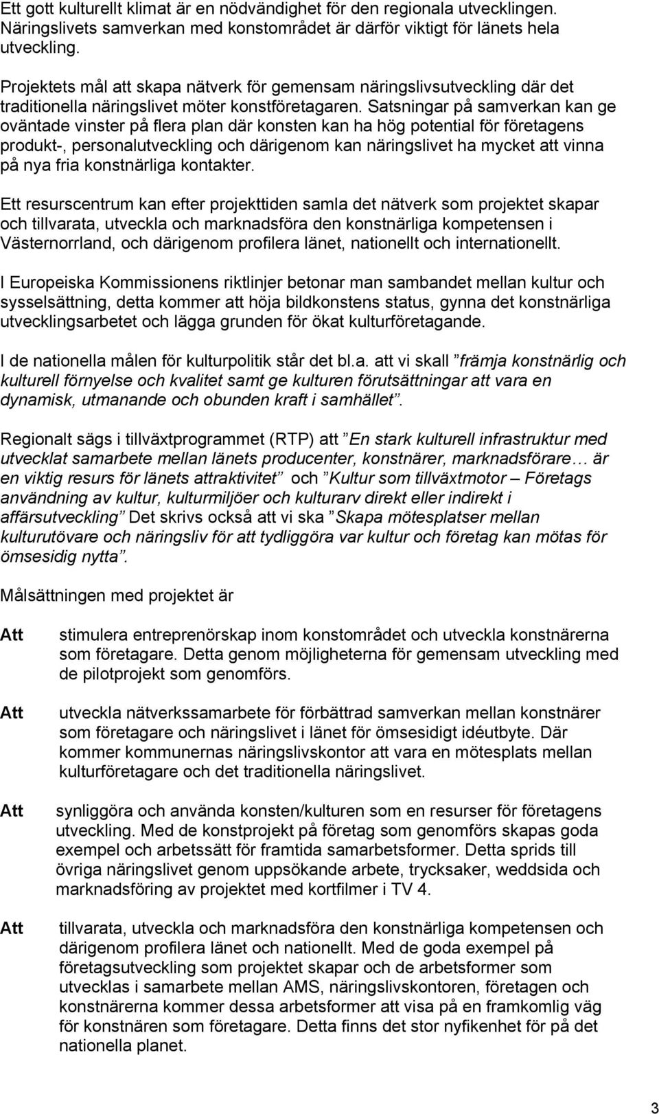 Satsningar på samverkan kan ge oväntade vinster på flera plan där konsten kan ha hög potential för företagens produkt-, personalutveckling och därigenom kan näringslivet ha mycket att vinna på nya