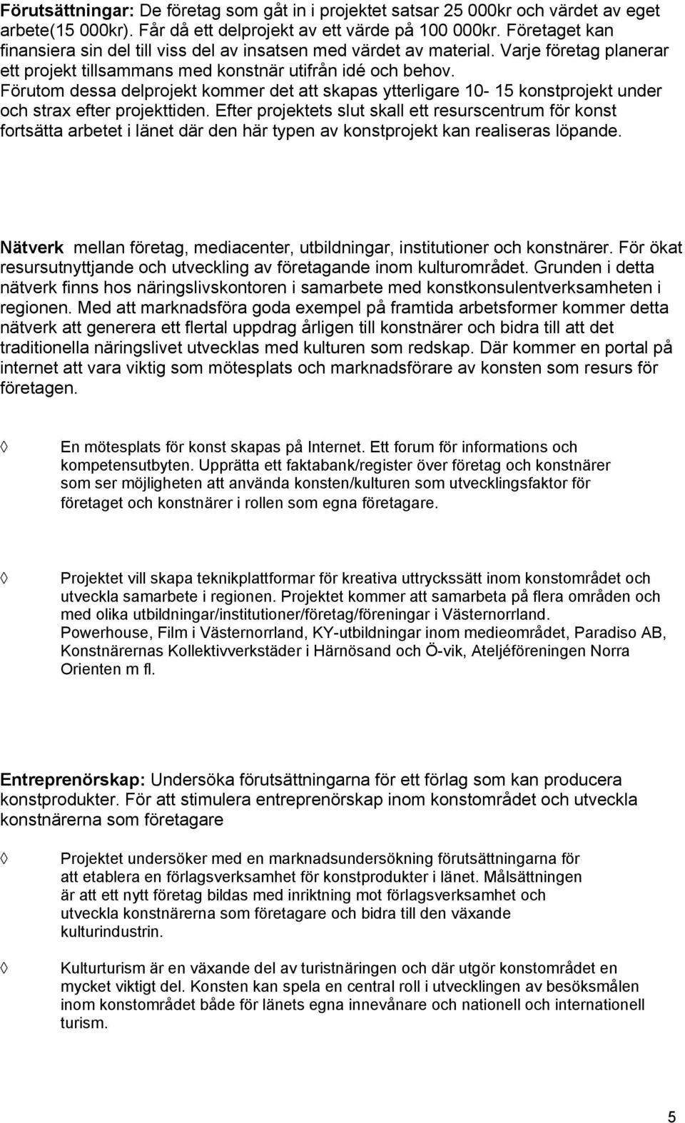 Förutom dessa delprojekt kommer det att skapas ytterligare 10-15 konstprojekt under och strax efter projekttiden.