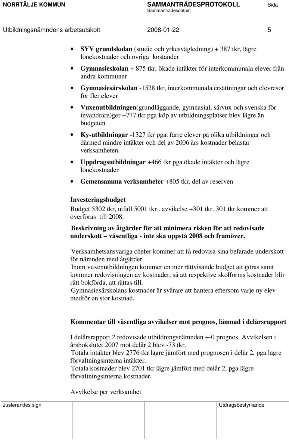 invandrare)ger +777 tkr pga köp av utbildningsplatser blev lägre än budgeten Ky-utbildningar -1327 tkr pga.