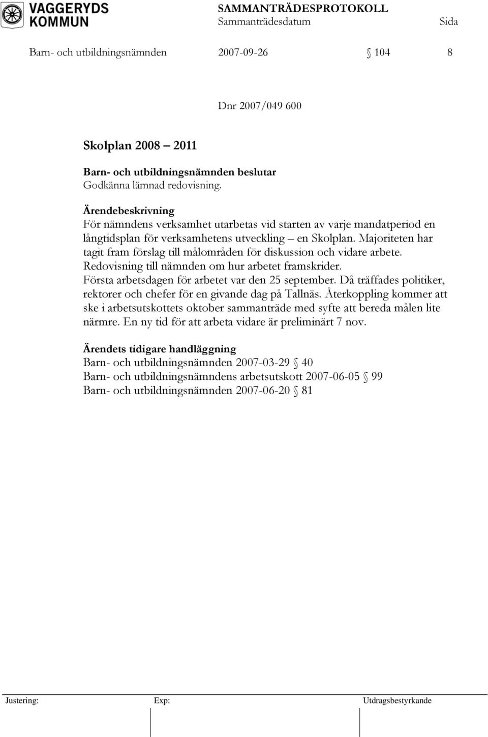Majoriteten har tagit fram förslag till målområden för diskussion och vidare arbete. Redovisning till nämnden om hur arbetet framskrider. Första arbetsdagen för arbetet var den 25 september.