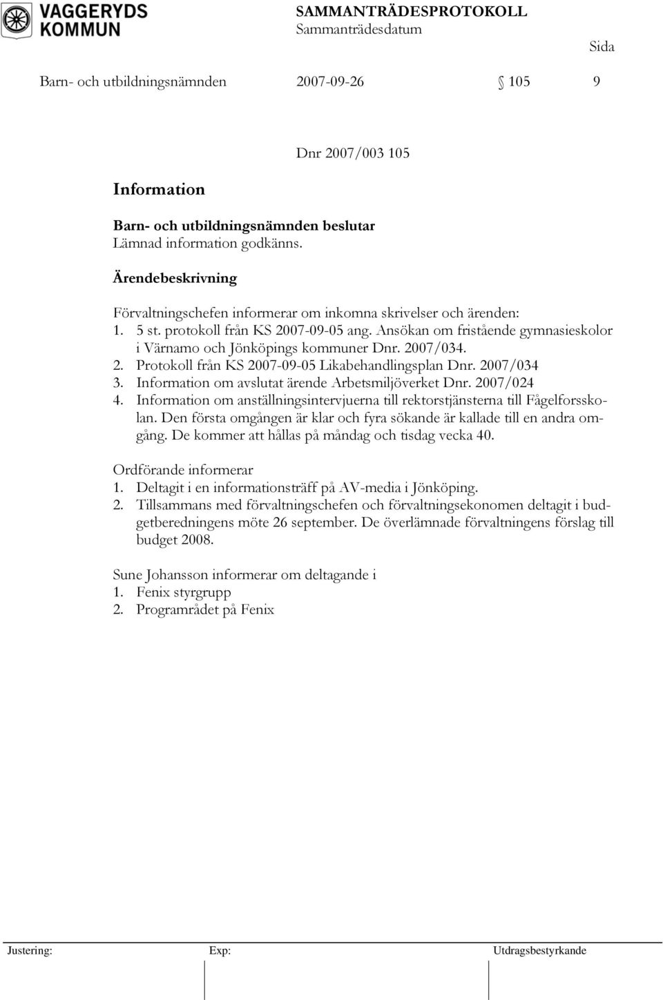 Information om avslutat ärende Arbetsmiljöverket Dnr. 2007/024 4. Information om anställningsintervjuerna till rektorstjänsterna till Fågelforsskolan.