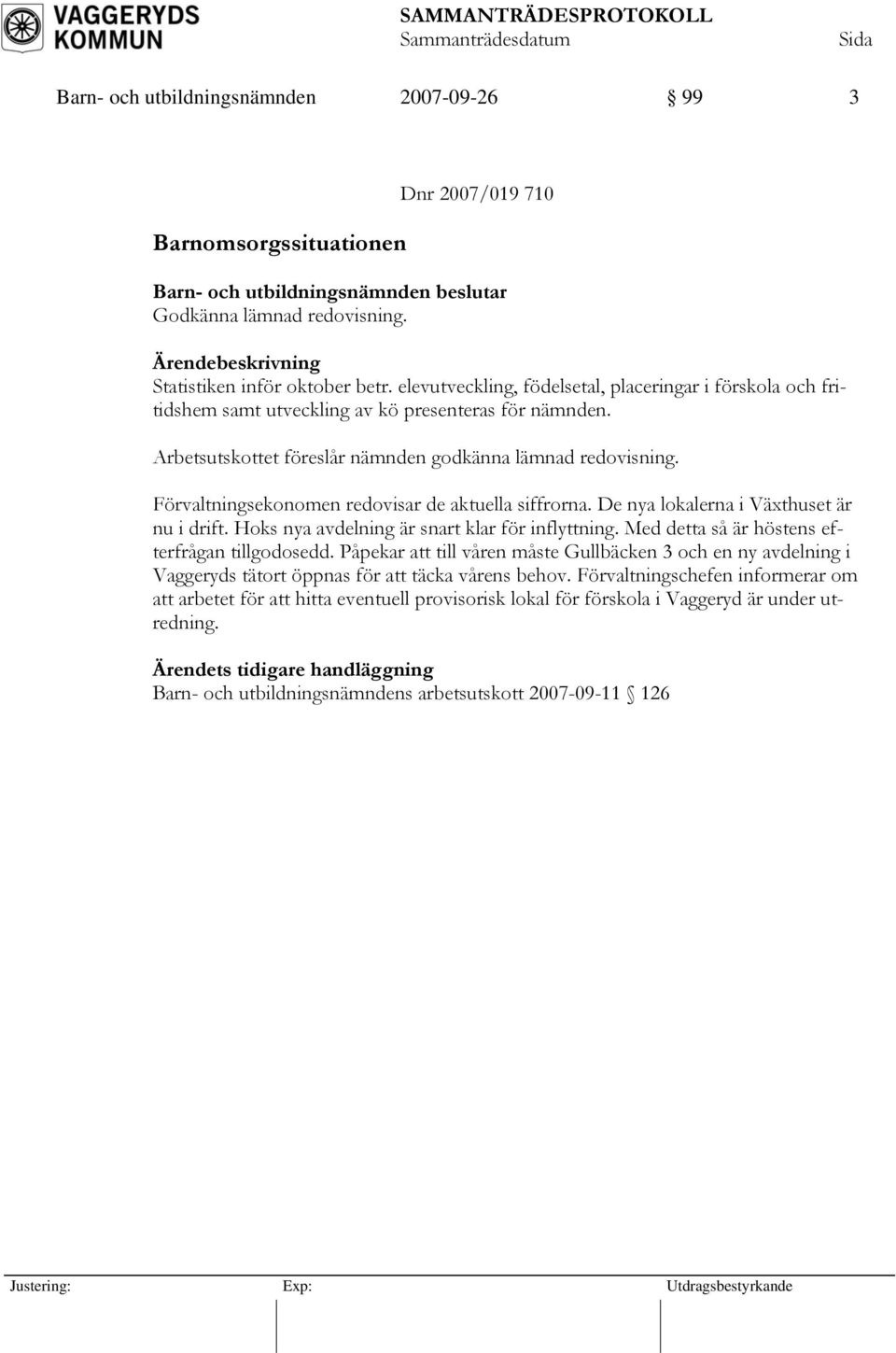 Förvaltningsekonomen redovisar de aktuella siffrorna. De nya lokalerna i Växthuset är nu i drift. Hoks nya avdelning är snart klar för inflyttning. Med detta så är höstens efterfrågan tillgodosedd.