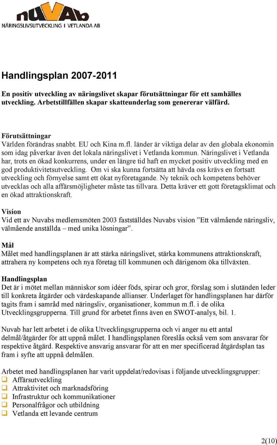 Näringslivet i Vetlanda har, trots en ökad konkurrens, under en längre tid haft en mycket positiv utveckling med en god produktivitetsutveckling.