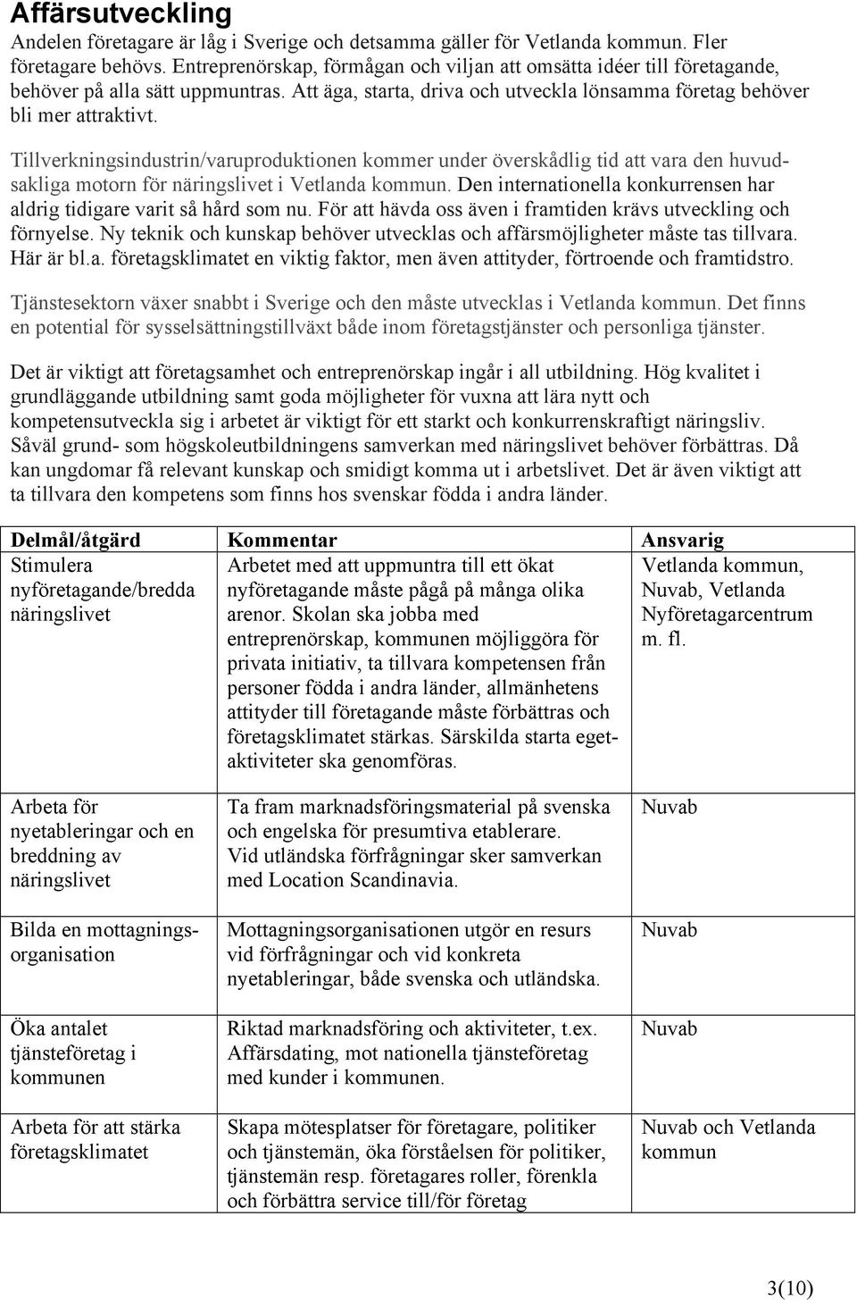 Tillverkningsindustrin/varuproduktionen kommer under överskådlig tid att vara den huvudsakliga motorn för näringslivet i. Den internationella konkurrensen har aldrig tidigare varit så hård som nu.