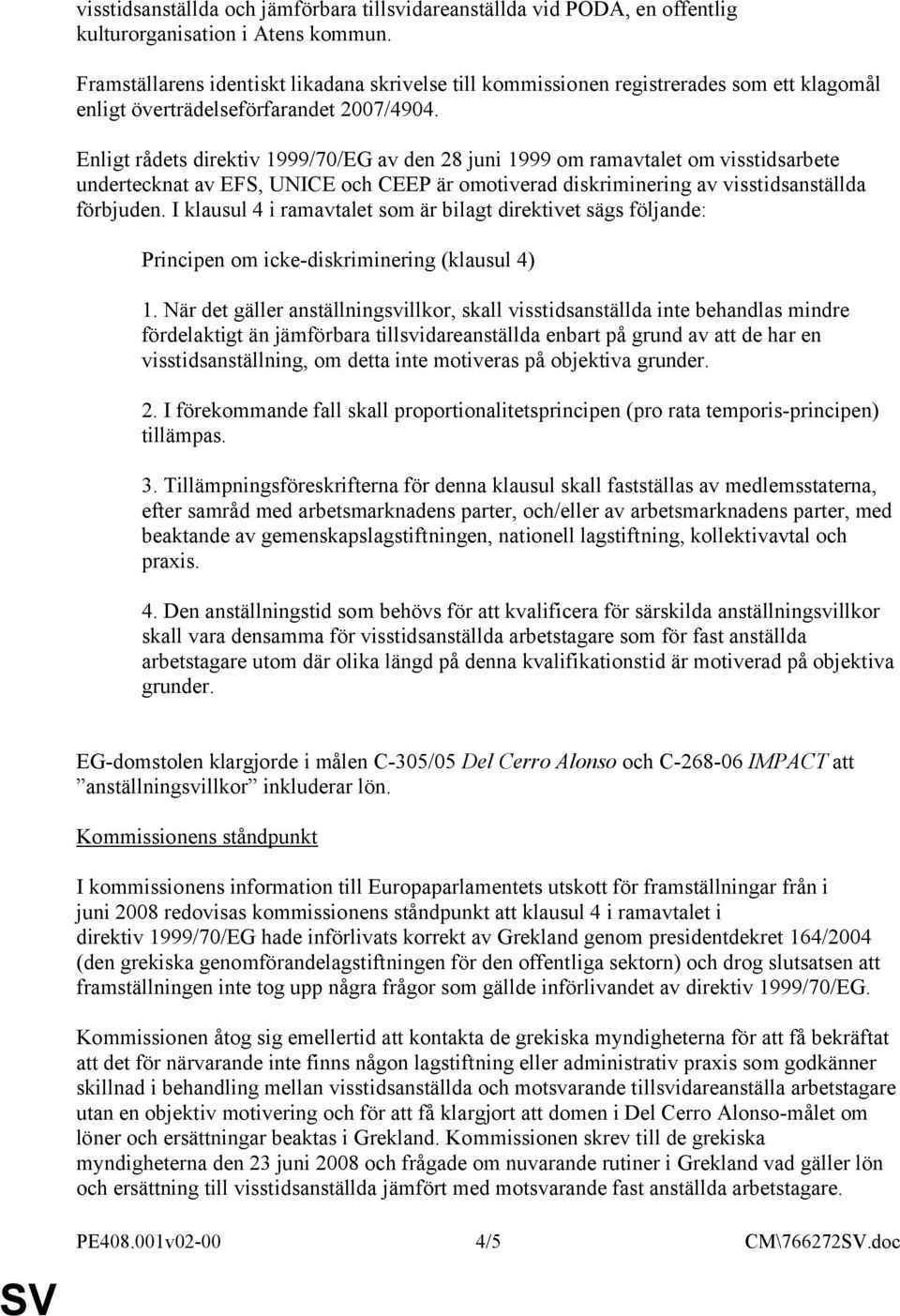 Enligt rådets direktiv 1999/70/EG av den 28 juni 1999 om ramavtalet om visstidsarbete undertecknat av EFS, UNICE och CEEP är omotiverad diskriminering av visstidsanställda förbjuden.