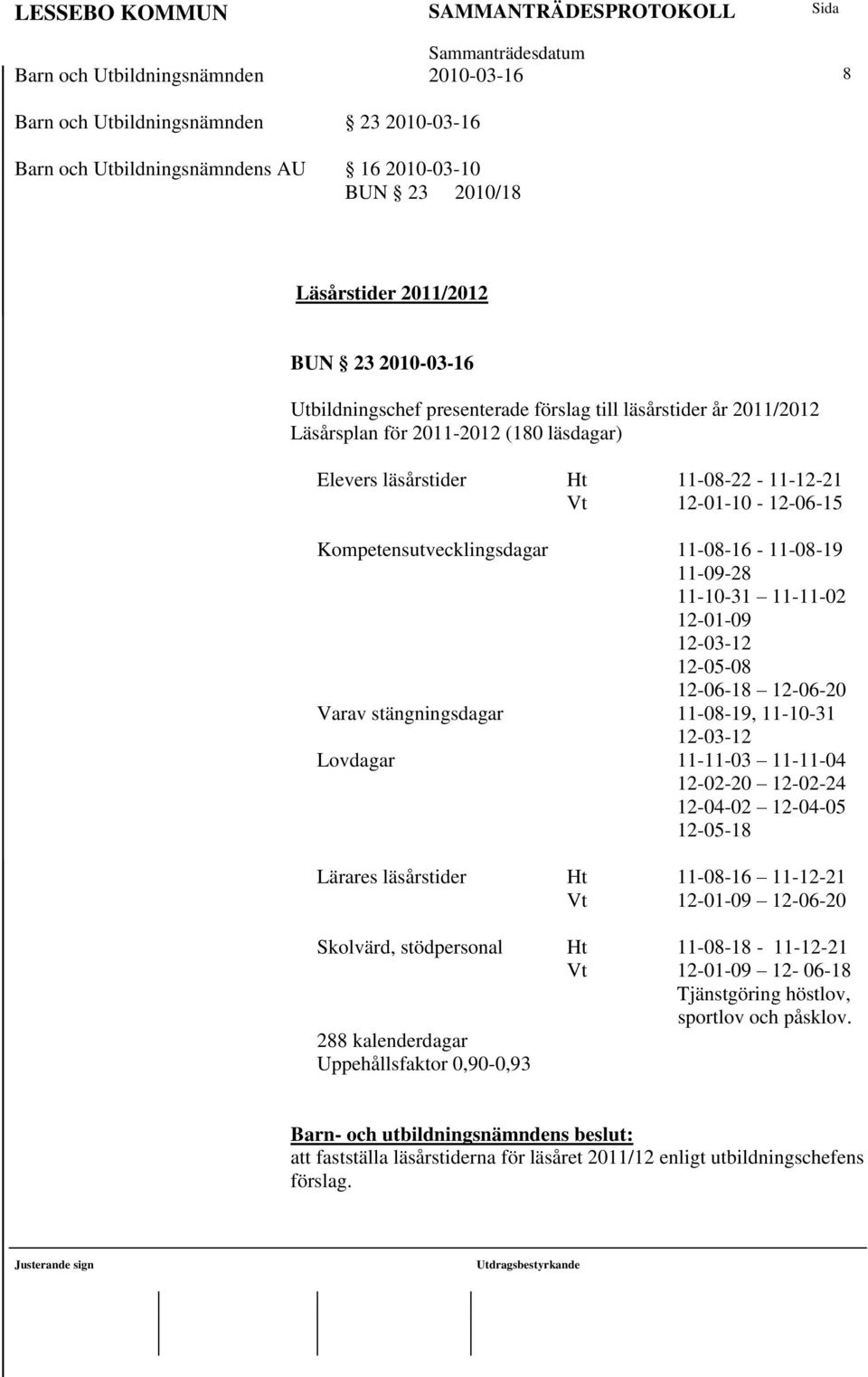 11-09-28 11-10-31 11-11-02 12-01-09 12-03-12 12-05-08 12-06-18 12-06-20 Varav stängningsdagar 11-08-19, 11-10-31 12-03-12 Lovdagar 11-11-03 11-11-04 12-02-20 12-02-24 12-04-02 12-04-05 12-05-18