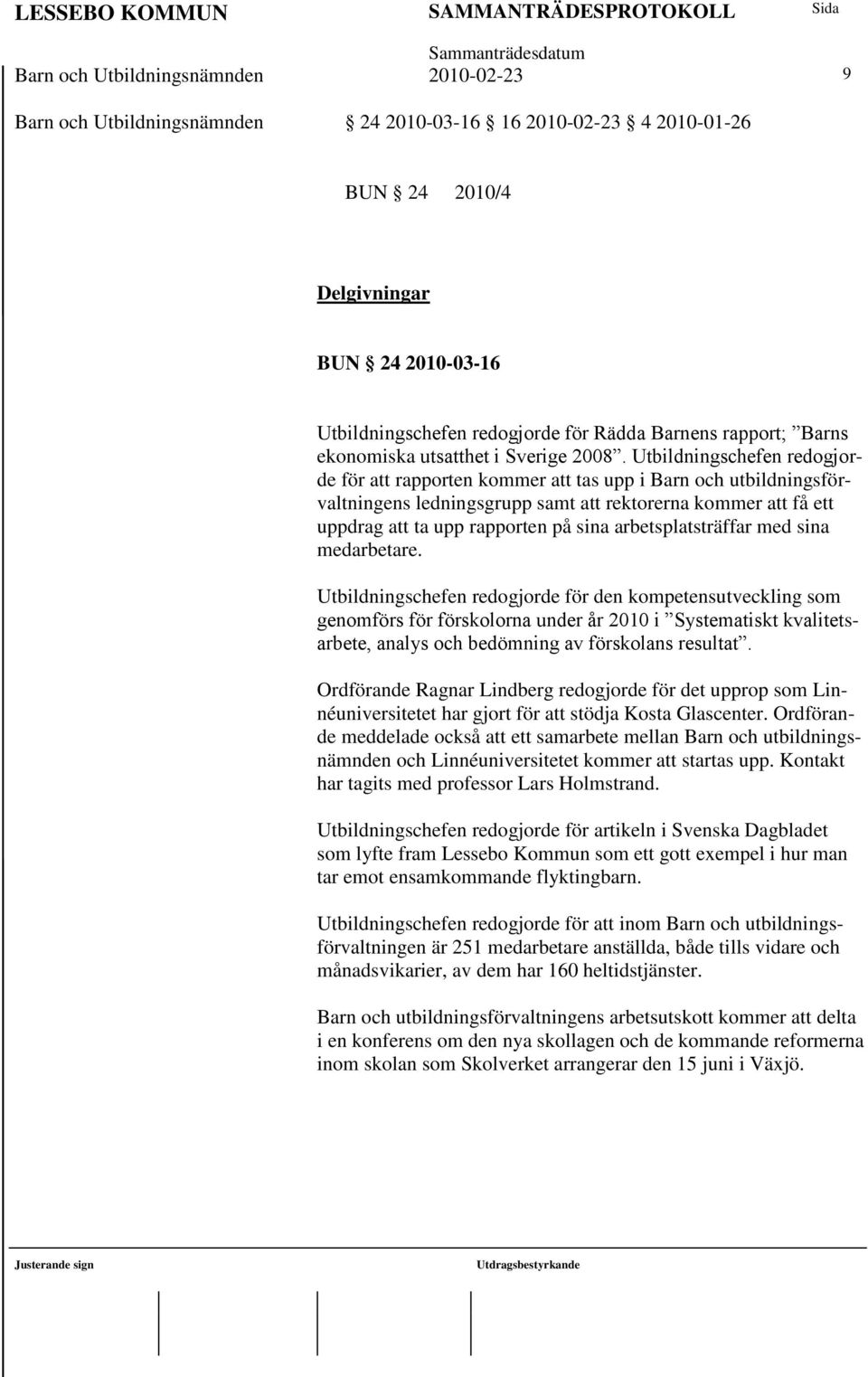 Utbildningschefen redogjorde för att rapporten kommer att tas upp i Barn och utbildningsförvaltningens ledningsgrupp samt att rektorerna kommer att få ett uppdrag att ta upp rapporten på sina