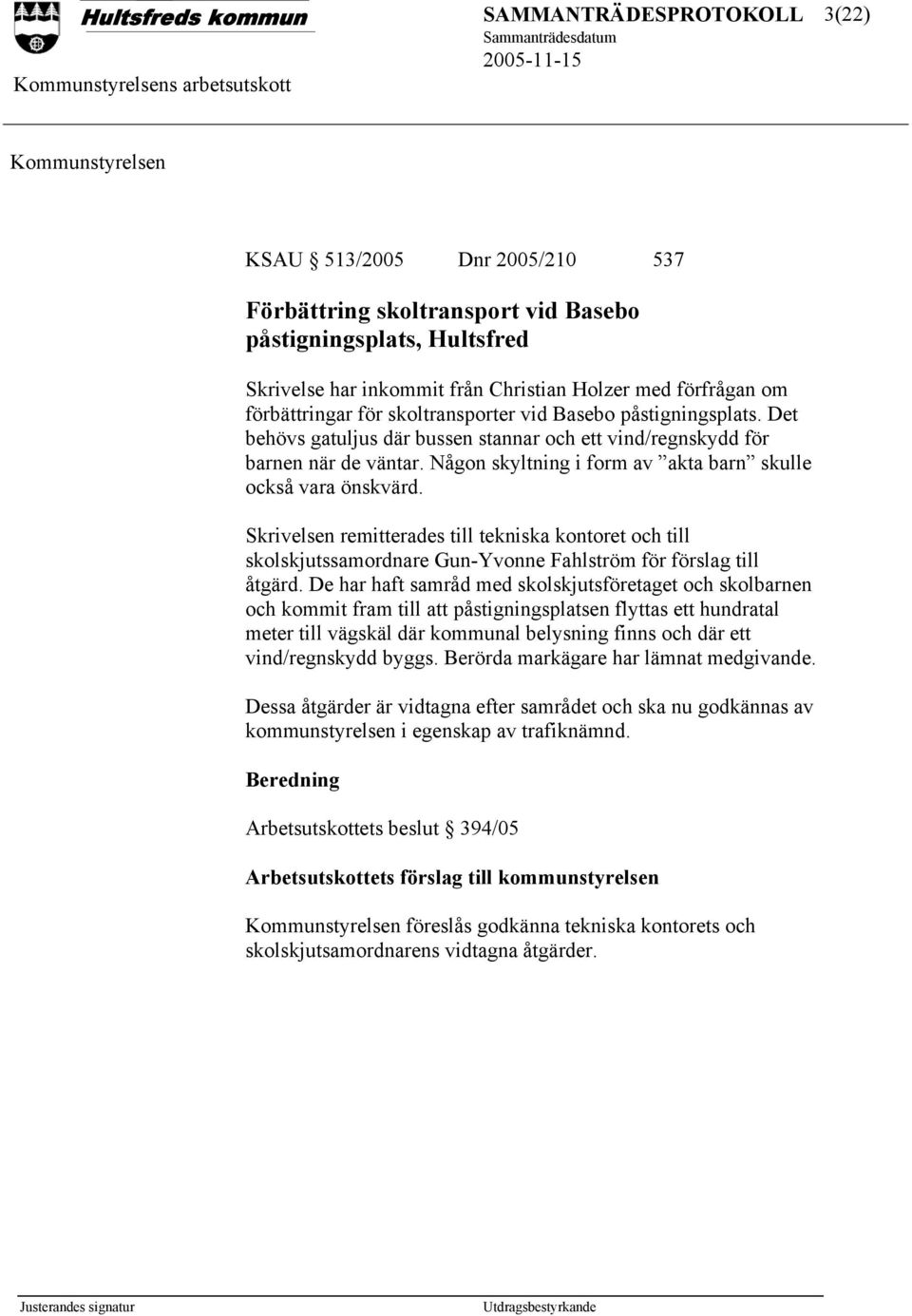 Skrivelsen remitterades till tekniska kontoret och till skolskjutssamordnare Gun-Yvonne Fahlström för förslag till åtgärd.