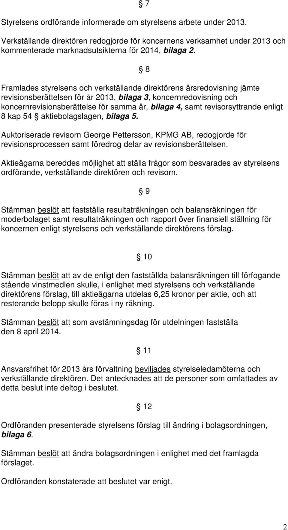 revisorsyttrande enligt 8 kap 54 aktiebolagslagen, bilaga 5. Auktoriserade revisorn George Pettersson, KPMG AB, redogjorde för revisionsprocessen samt föredrog delar av revisionsberättelsen.